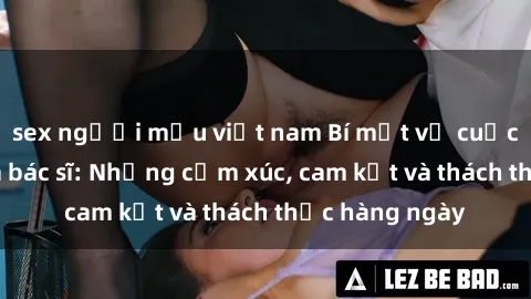 sex người mẫu việt nam Bí mật về cuộc sống sex của bác sĩ: Những cảm xúc, cam kết và thách thức hàng ngày