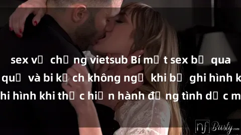 sex vợ chồng vietsub Bí mật sex bị quay lén: Những hậu quả và bi kịch không ngờ khi bị ghi hình khi thực hiện hành động tình dục mà không biết.