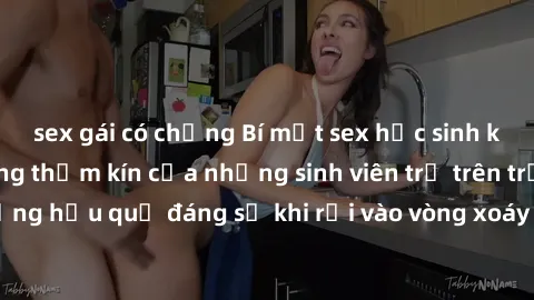 sex gái có chồng Bí mật sex học sinh không che: Cuộc sống thầm kín của những sinh viên trẻ trên trường. Những hậu quả đáng sợ khi rơi vào vòng xoáy của tình dục từ tuổi mới lớn.