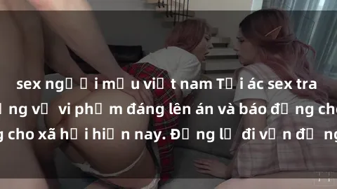 sex người mẫu việt nam Tội ác sex tra tấn Việt Nam: những vụ vi phạm đáng lên án và báo động cho xã hội hiện nay. Đừng lờ đi vấn đề nghiêm trọng này!
