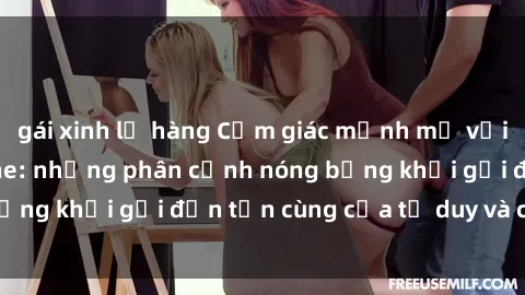gái xinh lộ hàng Cảm giác mạnh mẽ với sex BDSM không che: những phân cảnh nóng bỏng khơi gợi đến tận cùng của tư duy và cơ thể.