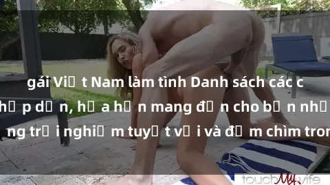 gái Việt Nam làm tình Danh sách các cô gái gọi Việt Nam hấp dẫn, hứa hẹn mang đến cho bạn những trải nghiệm tuyệt vời và đắm chìm trong cảm xúc tuyệt vời.