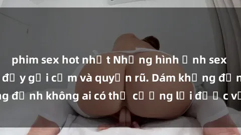 phim sex hot nhất Những hình ảnh sex gái Việt xinh đẹp đầy gợi cảm và quyến rũ. Dám khẳng định không ai có thể cưỡng lại được vẻ đẹp của họ.