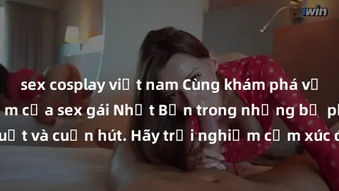 sex cosplay việt nam Cùng khám phá vẻ đẹp và sức gợi cảm của sex gái Nhật Bản trong những bộ phim đầy nghệ thuật và cuốn hút. Hãy trải nghiệm cảm xúc đầy mới mẻ và sống động từ những cảnh quay tinh tế