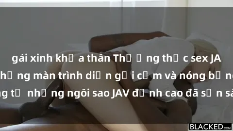 gái xinh khỏa thân Thưởng thức sex JAV idol miễn phí: Những màn trình diễn gợi cảm và nóng bỏng từ những ngôi sao JAV đỉnh cao đã sẵn sàng để bạn khám phá.