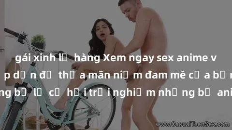 gái xinh lộ hàng Xem ngay sex anime vietsub cực hot và hấp dẫn để thỏa mãn niềm đam mê của bạn! Đừng bỏ lỡ cơ hội trải nghiệm những bộ anime đỉnh cao chỉ có tại đây!