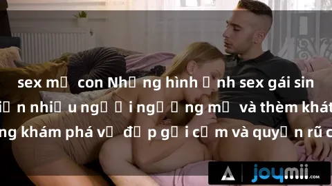 sex mẹ con Những hình ảnh sex gái sinh viên Việt Nam khiến nhiều người ngưỡng mộ và thèm khát. Cùng khám phá vẻ đẹp gợi cảm và quyến rũ của những cô gái trẻ này.