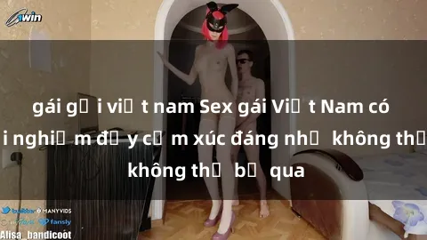 gái gọi việt nam Sex gái Việt Nam có con: Trải nghiệm đầy cảm xúc đáng nhớ không thể bỏ qua
