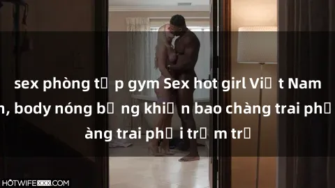 sex phòng tập gym Sex hot girl Việt Nam: Mặt xinh, body nóng bỏng khiến bao chàng trai phải trầm trồ