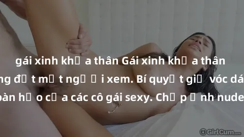 gái xinh khỏa thân Gái xinh khỏa thân khoe dáng nóng bỏng đốt mắt người xem. Bí quyết giữ vóc dáng hoàn hảo của các cô gái sexy. Chụp ảnh nude tự tin không sợ lộ hàng.