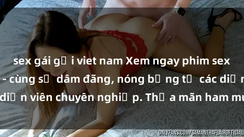 sex gái gọi viet nam Xem ngay phim sex miễn phí tại đây - cùng sự dâm đãng, nóng bỏng từ các diễn viên chuyên nghiệp. Thỏa mãn ham muốn ngay hôm nay!