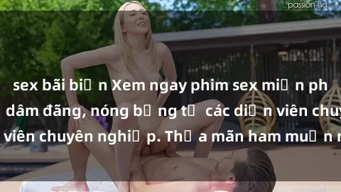sex bãi biển Xem ngay phim sex miễn phí tại đây - cùng sự dâm đãng, nóng bỏng từ các diễn viên chuyên nghiệp. Thỏa mãn ham muốn ngay hôm nay!