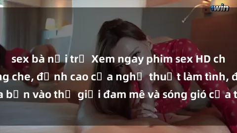 sex bà nội trợ Xem ngay phim sex HD chất lượng cao không che, đỉnh cao của nghệ thuật làm tình, đưa bạn vào thế giới đam mê và sóng gió của tình yêu không giới hạn.