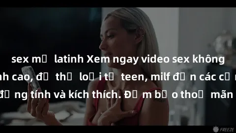 sex mỹ latinh Xem ngay video sex không che miễn phí đỉnh cao, đủ thể loại từ teen, milf đến các cảnh quan hệ đồng tính và kích thích. Đảm bảo thoả mãn mọi khả năng kích thích của bạn!