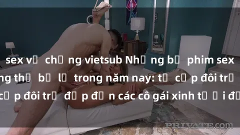 sex vợ chồng vietsub Những bộ phim sex JAV hot nhất không thể bỏ lỡ trong năm nay: từ cặp đôi trẻ đẹp đến các cô gái xinh tươi đầy sức hút.