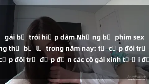 gái bị trói hiếp dâm Những bộ phim sex JAV hot nhất không thể bỏ lỡ trong năm nay: từ cặp đôi trẻ đẹp đến các cô gái xinh tươi đầy sức hút.