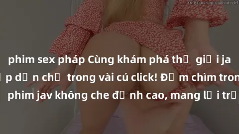 phim sex pháp Cùng khám phá thế giới jav không che siêu hấp dẫn chỉ trong vài cú click! Đắm chìm trong những bộ phim jav không che đỉnh cao, mang lại trải nghiệm thú vị và đầy kích thích.