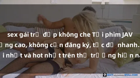 sex gái trẻ đẹp không che Tải phim JAV miễn phí chất lượng cao, không cần đăng ký, tốc độ nhanh. Mới nhất và hot nhất trên thị trường hiện nay, cập nhật hàng ngày.
