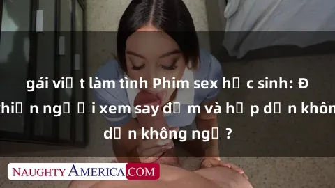 gái việt làm tình Phim sex học sinh: Điều gì khiến người xem say đắm và hấp dẫn không ngờ?