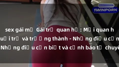 sex gái mỹ Gái trẻ quan hệ: Mối quan hệ khác biệt giữa tuổi trẻ và trưởng thành - Những điều cần biết và cảnh báo từ chuyên gia