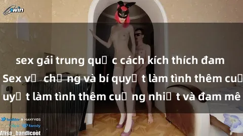 sex gái trung quốc cách kích thích đam mê trong hôn nhân: Sex vợ chồng và bí quyết làm tình thêm cuồng nhiệt và đam mê