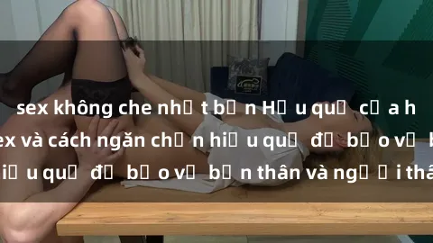 sex không che nhật bản Hậu quả của hành vi bạo dâm sex và cách ngăn chặn hiệu quả để bảo vệ bản thân và người thân