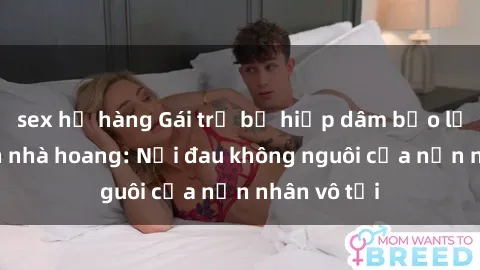 sex họ hàng Gái trẻ bị hiếp dâm bạo lực trong căn nhà hoang: Nỗi đau không nguôi của nạn nhân vô tội