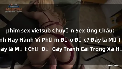 phim sex vietsub Chuyện Sex Ông Cháu: Mối Quan Hệ Gia Đình Hay Hành Vi Phạm Đạo Đức? Đây là Một Chủ Đề Gây Tranh Cãi Trong Xã Hội Hiện Nay.