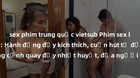 sex phim trung quốc vietsub Phim sex loạn luân Nhật Bản: Hành động đầy kích thích, cuốn hút từ đầu đến cuối. Những cảnh quay đầy nhiệt huyết, đưa người xem vào thế giới độc đáo của tình thân. Đừng bỏ 
