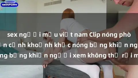 sex người mẫu việt nam Clip nóng phòng tắm gây sốt: Cận cảnh khoảnh khắc nóng bỏng khiến người xem không thể rời mắt