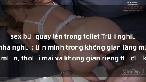 sex bị quay lén trong toilet Trải nghiệm độc đáo tại sex nhà nghỉ: ẩn mình trong không gian lãng mạn, thoải mái và không gian riêng tư để khuấy động tình ái.