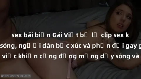 sex bãi biển Gái Việt bị lộ clip sex khiến dư luận dậy sóng, người dân bức xúc và phản đối gay gắt. Sự việc khiến cộng đồng mạng dậy sóng và yêu cầu xử lý nghiêm ngặt.