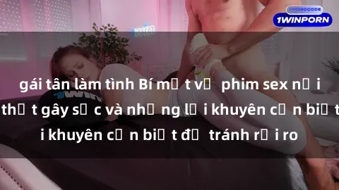 gái tân làm tình Bí mật về phim sex nơi công cộng: Sự thật gây sốc và những lời khuyên cần biết để tránh rủi ro