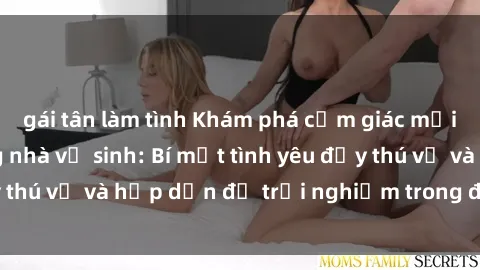 gái tân làm tình Khám phá cảm giác mới mẻ với sex trong nhà vệ sinh: Bí mật tình yêu đầy thú vị và hấp dẫn để trải nghiệm trong đêm hôm nay!