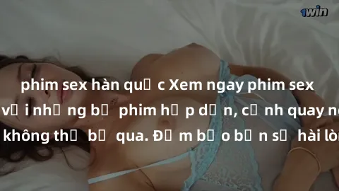 phim sex hàn quốc Xem ngay phim sex bukkake hàng đầu với những bộ phim hấp dẫn, cảnh quay nóng bỏng không thể bỏ qua. Đảm bảo bạn sẽ hài lòng với trải nghiệm mới lạ này!