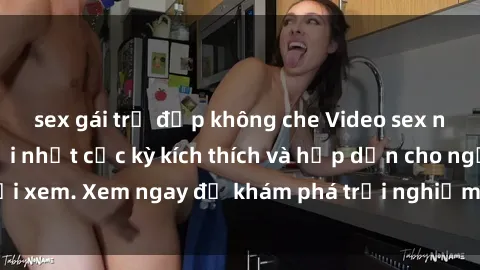 sex gái trẻ đẹp không che Video sex nhóm không che mới nhất cực kỳ kích thích và hấp dẫn cho người xem. Xem ngay để khám phá trải nghiệm mới lạ và đầy bất ngờ!