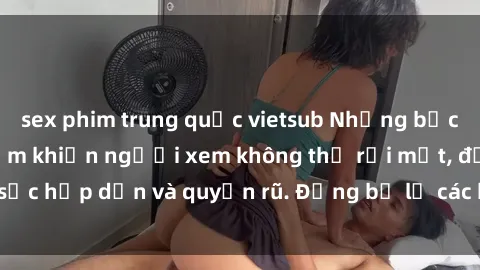 sex phim trung quốc vietsub Những bức ảnh sexy tá gợi cảm khiến người xem không thể rời mắt, đầy sức hấp dẫn và quyến rũ. Đừng bỏ lỡ các hình ảnh nóng bỏng này!