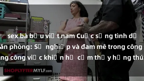 sex bà bầu việt nam Cuộc sống tình dục của nhân viên văn phòng: Sự nghiệp và đam mê trong công việc khiến họ cảm thấy hứng thú với tình dục?