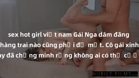 sex hot girl việt nam Gái Nga dâm đãng khiến tim bất cứ chàng trai nào cũng phải đỏ mặt. Cô gái xinh đẹp này đã chứng minh rằng không ai có thể cưỡng lại khi cô làm tình đắm say.