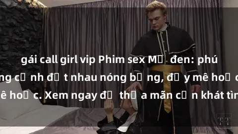 gái call girl vip Phim sex Mỹ đen: phút mãnh liệt với những cảnh địt nhau nóng bỏng, đầy mê hoặc. Xem ngay để thỏa mãn cơn khát tình dục của bạn!