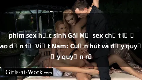 phim sex học sinh Gái Mỹ sex chất lượng cao đến từ Việt Nam: Cuốn hút và đầy quyến rũ