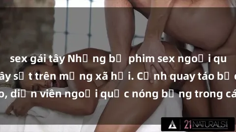 sex gái tây Những bộ phim sex ngoại quốc nổi tiếng và gây sốt trên mạng xã hội. Cảnh quay táo bạo, diễn viên ngoại quốc nóng bỏng trong các tác phẩm đỉnh cao.