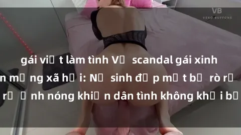 gái việt làm tình Vụ scandal gái xinh lộ hàng gây sốt trên mạng xã hội: Nữ sinh đẹp mắt bị rò rỉ ảnh nóng khiến dân tình không khỏi bất ngờ và phẫn nộ!