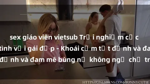 sex giáo viên vietsub Trải nghiệm cực kỳ thú vị khi làm tình với gái đẹp - Khoái cảm tột đỉnh và đam mê bùng nổ không ngờ chỉ trong một đêm!