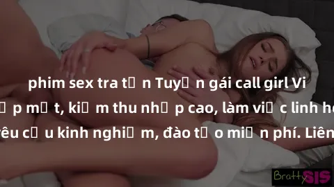 phim sex tra tấn Tuyển gái call girl Việt Nam gợi cảm, đẹp mắt, kiếm thu nhập cao, làm việc linh hoạt, không yêu cầu kinh nghiệm, đào tạo miễn phí. Liên hệ ngay để biết thêm chi tiết!