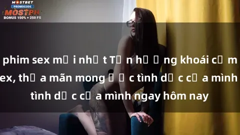 phim sex mới nhất Tận hưởng khoái cảm với gái xinh sex, thỏa mãn mong ước tình dục của mình ngay hôm nay