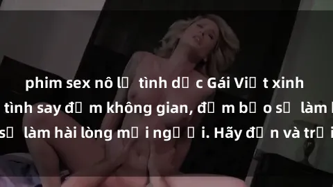 phim sex nô lệ tình dục Gái Việt xinh đẹp, nồng nàn làm tình say đắm không gian, đảm bảo sẽ làm hài lòng mọi người. Hãy đến và trải nghiệm ngay!