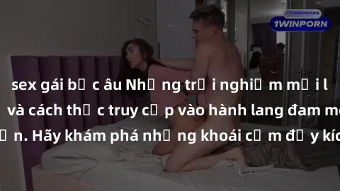 sex gái bắc âu Những trải nghiệm mới lạ với sex tập thể và cách thức truy cập vào hành lang đam mê của bạn. Hãy khám phá những khoái cảm đầy kích thích với tập thể hấp dẫn!