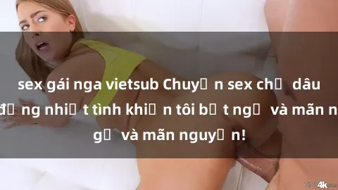 sex gái nga vietsub Chuyện sex chị dâu: hành động nhiệt tình khiến tôi bất ngờ và mãn nguyện!