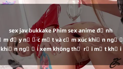 sex jav bukkake Phim sex anime đỉnh cao: Những tác phẩm đầy nước mắt và cảm xúc khiến người xem không thể rời mắt khỏi màn hình